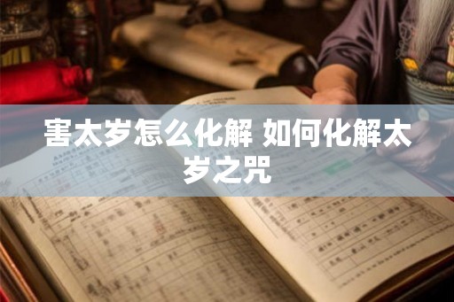 害太岁怎么化解 如何化解太岁之咒
