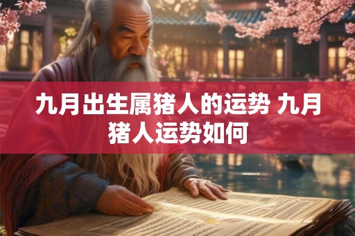 九月出生属猪人的运势 九月猪人运势如何 九月出生属猪人的运势 九月猪人运势如何