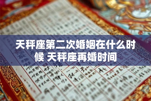 天秤座第二次婚姻在什么时候 天秤座再婚时间