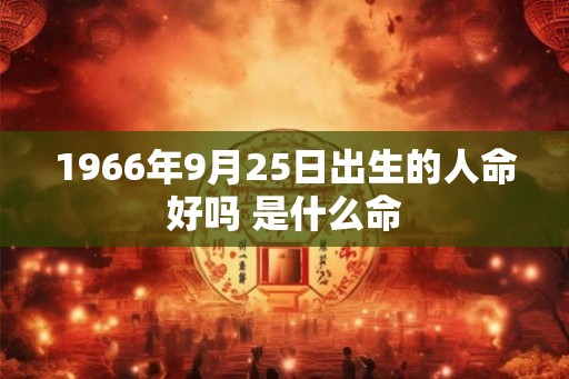 1966年9月25日出生的人命好吗 是什么命