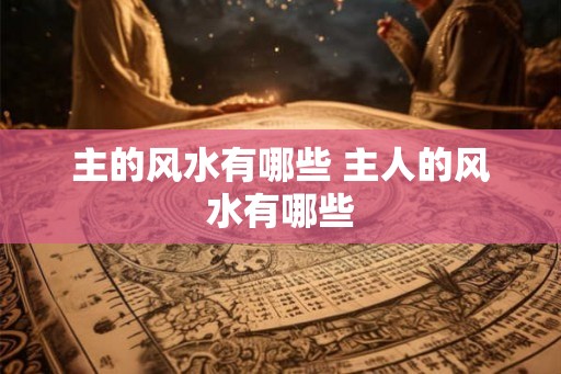 主的风水有哪些 主人的风水有哪些