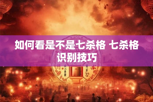 如何看是不是七杀格 七杀格识别技巧