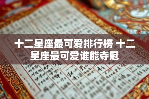 十二星座最可爱排行榜 十二星座最可爱谁能夺冠