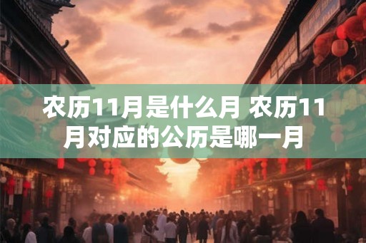 农历11月是什么月 农历11月对应的公历是哪一月