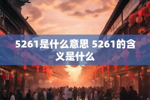5261是什么意思 5261的含义是什么