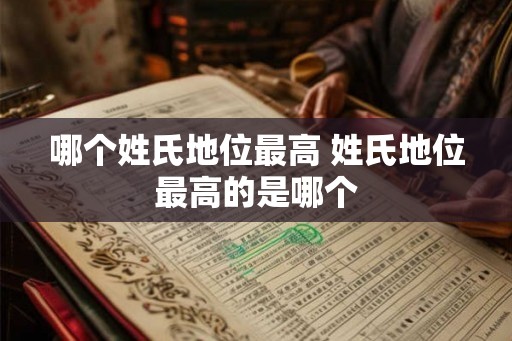 哪个姓氏地位最高 姓氏地位最高的是哪个