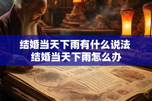 结婚当天下雨有什么说法 结婚当天下雨怎么办