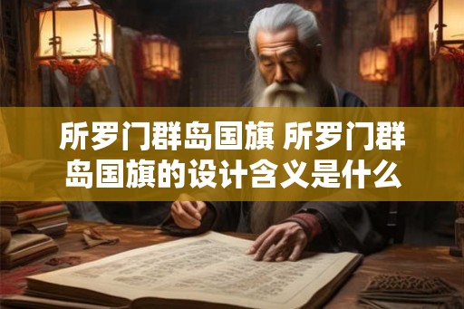 所罗门群岛国旗 所罗门群岛国旗的设计含义是什么