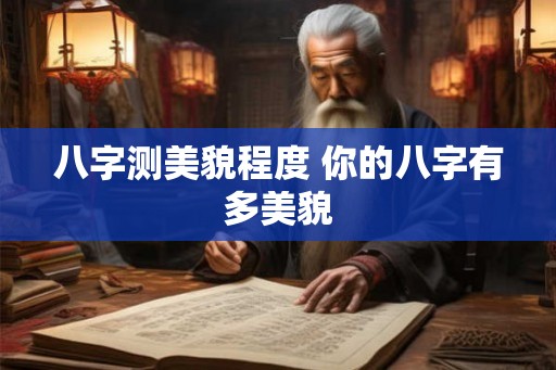 八字测美貌程度 你的八字有多美貌 八字测美貌程度 你的八字有多美貌