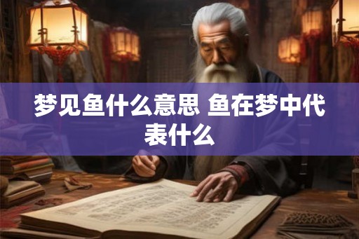 梦见鱼什么意思 鱼在梦中代表什么