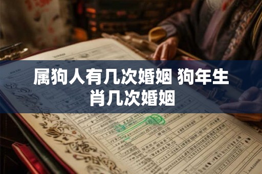 属狗人有几次婚姻 狗年生肖几次婚姻