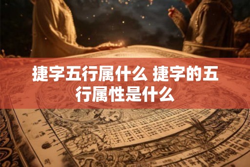 捷字五行属什么 捷字的五行属性是什么