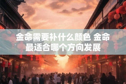 金命需要补什么颜色 金命最适合哪个方向发展