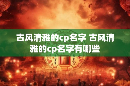 古风清雅的cp名字 古风清雅的cp名字有哪些