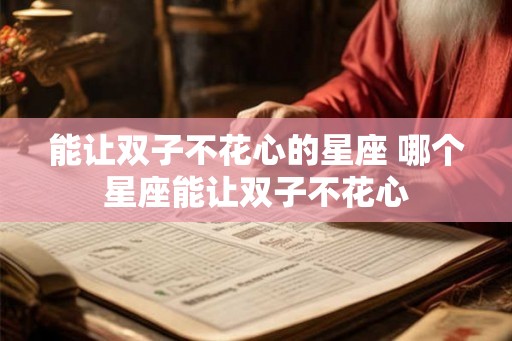 能让双子不花心的星座 哪个星座能让双子不花心