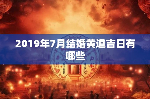 2019年7月结婚黄道吉日有哪些 2019年7月结婚黄道吉日有哪些