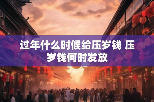 过年什么时候给压岁钱 压岁钱何时发放