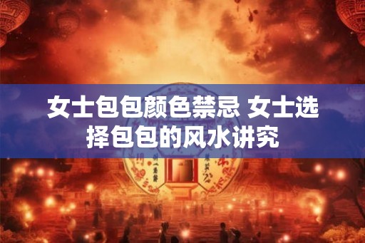 女士包包颜色禁忌 女士选择包包的风水讲究