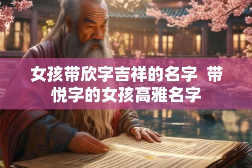 女孩带欣字吉祥的名字  带悦字的女孩高雅名字