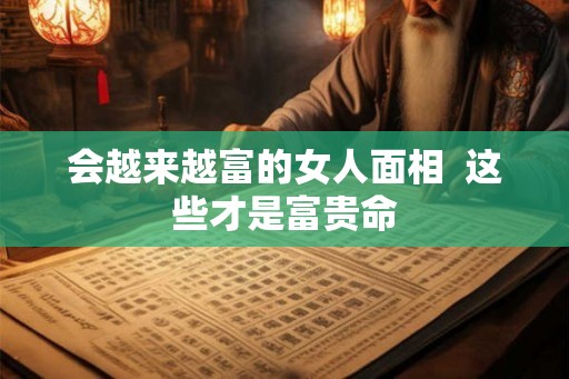 会越来越富的女人面相  这些才是富贵命