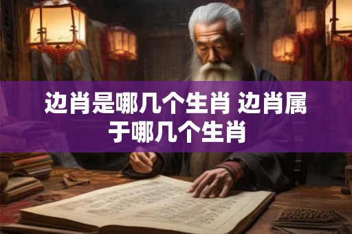 边肖是哪几个生肖 边肖属于哪几个生肖