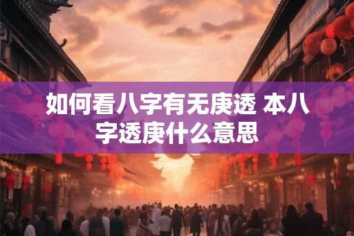 如何看八字有无庚透 本八字透庚什么意思