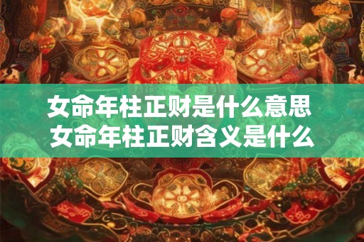 女命年柱正财是什么意思 女命年柱正财含义是什么