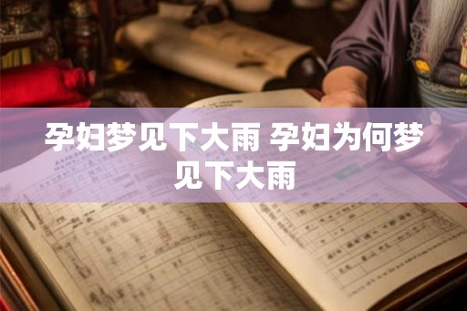 孕妇梦见下大雨 孕妇为何梦见下大雨