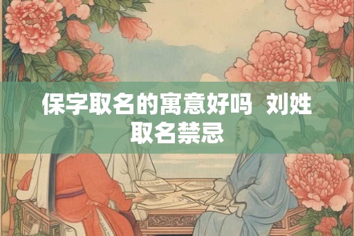 保字取名的寓意好吗  刘姓取名禁忌