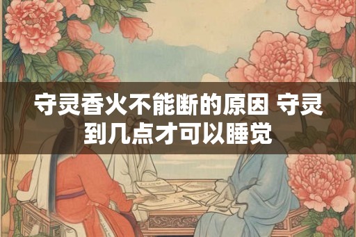 守灵香火不能断的原因 守灵到几点才可以睡觉