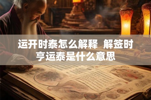 运开时泰怎么解释  解签时亨运泰是什么意思