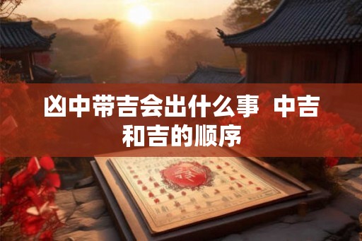 凶中带吉会出什么事  中吉和吉的顺序