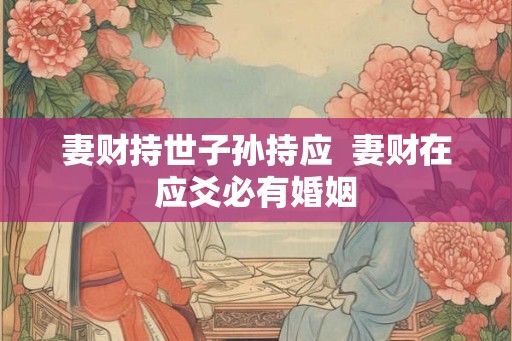 妻财持世子孙持应  妻财在应爻必有婚姻
