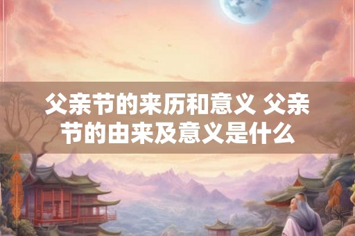 父亲节的来历和意义 父亲节的由来及意义是什么