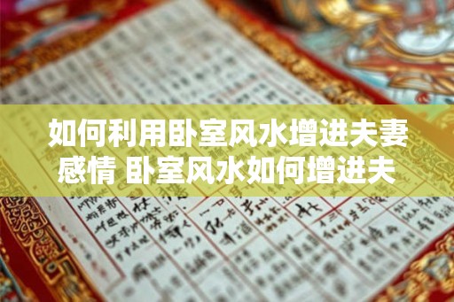 如何利用卧室风水增进夫妻感情 卧室风水如何增进夫妻关系