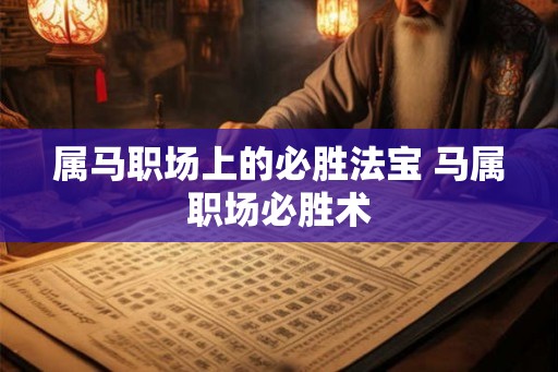 属马职场上的必胜法宝 马属职场必胜术