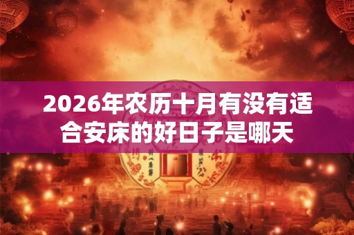 2026年农历十月有没有适合安床的好日子是哪天