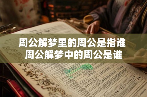 周公解梦里的周公是指谁 周公解梦中的周公是谁