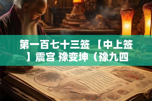 第一百七十三签 【中上签】震宫 豫变坤（豫九四