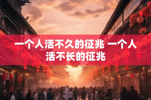 一个人活不久的征兆 一个人活不长的征兆