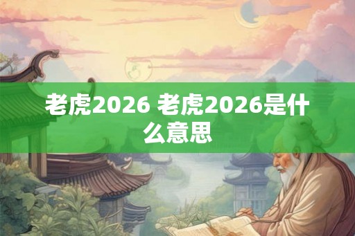 老虎2026 老虎2026是什么意思