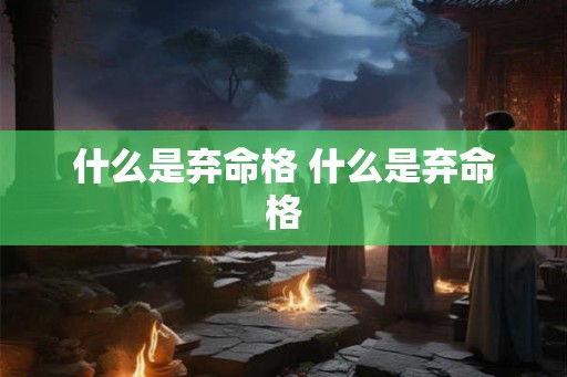 什么是弃命格 什么是弃命格 什么是弃命格 什么是弃命格