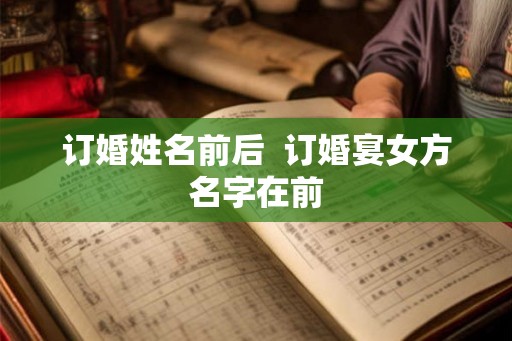 订婚姓名前后  订婚宴女方名字在前