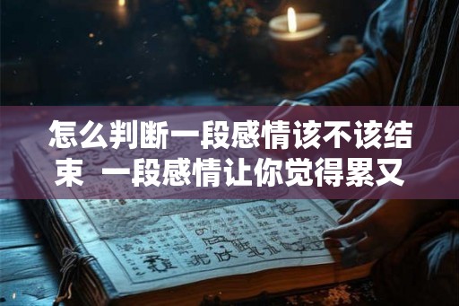 怎么判断一段感情该不该结束  一段感情让你觉得累又放不下怎么办