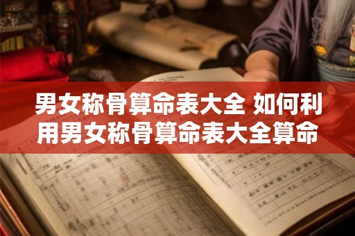男女称骨算命表大全 如何利用男女称骨算命表大全算命