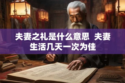 夫妻之礼是什么意思  夫妻生活几天一次为佳