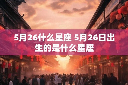 5月26什么星座 5月26日出生的是什么星座