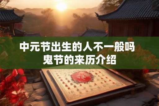 中元节出生的人不一般吗  鬼节的来历介绍