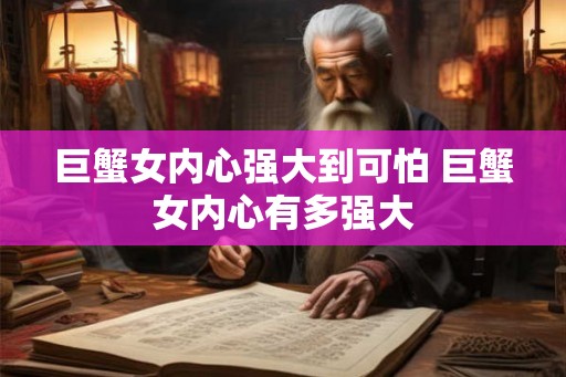 巨蟹女内心强大到可怕 巨蟹女内心有多强大