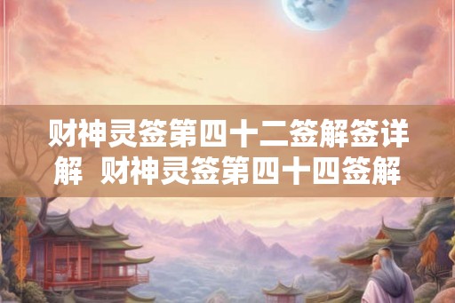 财神灵签第四十二签解签详解  财神灵签第四十四签解签